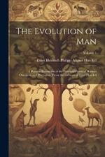 The Evolution of Man: A Popular Exposition of the Principal Points of Human Ontogeny and Phylogeny. From the German of Ernst Haeckel; Volume 1