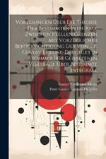 Vorlesungen Über Die Theorie Der Bestimmten Integrale Zwischen Reellen Grenzen Mit Vorzüglicher Berücksichtigung Der Von ... P. Gustav Lejeune-Dirichlet in Sommer 1858 Gehaltenen Vorträge Über Bestimmte Integrale