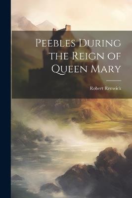 Peebles During the Reign of Queen Mary - Robert Renwick - cover