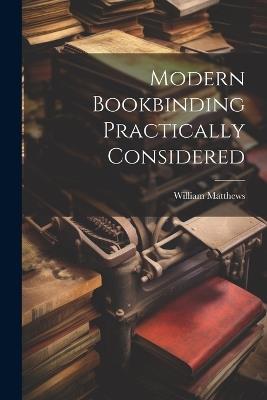 Modern Bookbinding Practically Considered - William Matthews - cover