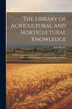 The Library of Agricultural and Horticultural Knowledge: With an Appendix On Suspended Animation, Poisons, and the Principal Laws Relating to Farming and Rural Affairs