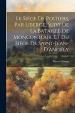 Le Siége De Poitiers, Par Liberge, Suivi De La Bataille De Moncontour, Et Du Siége De Saint-Jean-D'angély