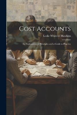 Cost Accounts: An Explanation of Principles and a Guide to Practice - Leslie Whittem Hawkins - cover