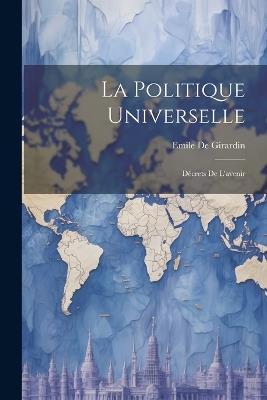 La Politique Universelle: Décrets De L'avenir - Emile De Girardin - cover