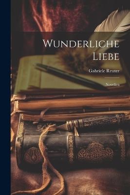 Wunderliche Liebe: Novellen - Gabriele Reuter - cover