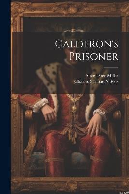 Calderon's Prisoner - Alice Duer Miller,Charles Scribner's Sons - cover