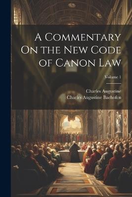 A Commentary On the New Code of Canon Law; Volume 1 - Charles Augustine Bachofen,Charles Augustine - cover