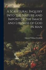 A Scriptural Inquiry Into the Nature and Import of the Image and Likeness of God in Man