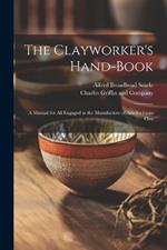 The Clayworker's Hand-Book: A Manual for all Engaged in the Manufacture of Articles From Clay