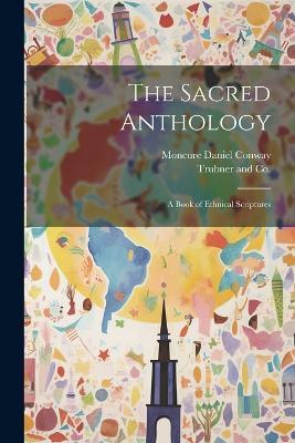 The Sacred Anthology; A Book of Ethnical Scriptures - Moncure Daniel Conway - cover