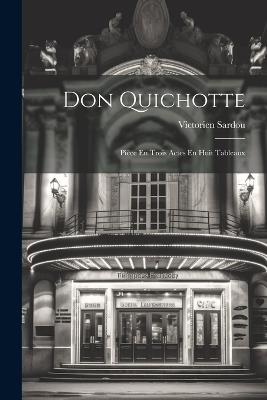 Don Quichotte; Pièce En Trois Actes En Huit Tableaux - Victorien Sardou - cover