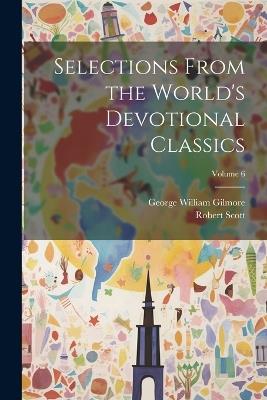 Selections From the World's Devotional Classics; Volume 6 - George William Gilmore,Robert Scott - cover