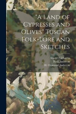 "A Land of Cypresses and Olives" Tuscan Folk-Lore and Sketches - Basil Anderton,Sabella Mary Anderton,H Orsmond Anderton - cover