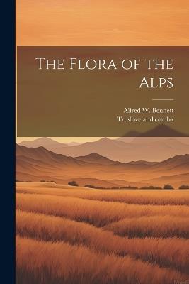 The Flora of the Alps - Alfred W Bennett - cover