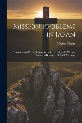 Mission Problems in Japan: Theoretical and Practical; Lectures Delivered Before the Western Theological Seminary, Holland, Michigan - Albertus Pieters - cover