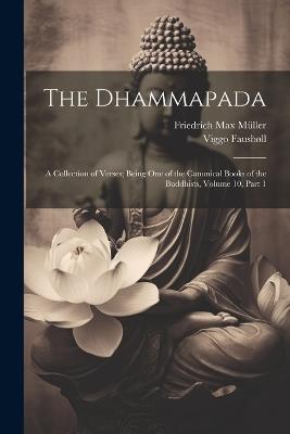 The Dhammapada: A Collection of Verses; Being One of the Canonical Books of the Buddhists, Volume 10, part 1 - Friedrich Max Müller,Viggo Fausbøll - cover