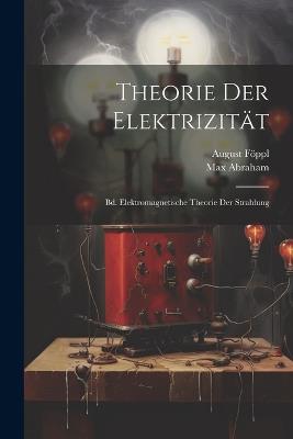 Theorie Der Elektrizität: Bd. Elektromagnetische Theorie Der Strahlung - August Föppl,Max Abraham - cover