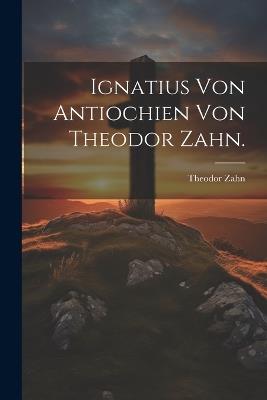 Ignatius von Antiochien von Theodor Zahn. - Theodor Zahn - cover