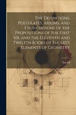 The Definitions, Postulates, Axioms, and Enunciations of the Propositions of the First Six, and the Eleventh and Twelfth Books of Euclid's Elements of Geometry