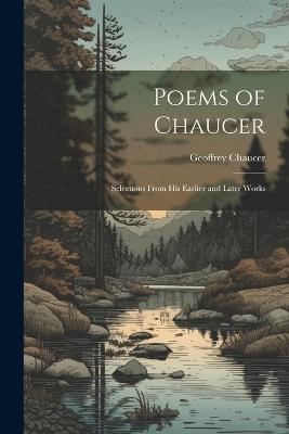 Poems of Chaucer: Selections From His Earlier and Later Works - Geoffrey Chaucer - cover