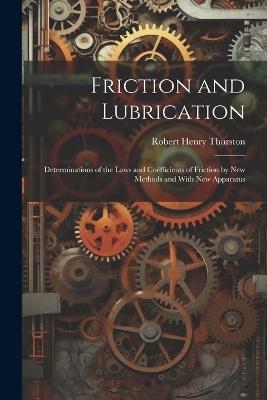 Friction and Lubrication: Determinations of the Laws and Coëfficients of Friction by New Methods and With New Apparatus - Robert Henry Thurston - cover