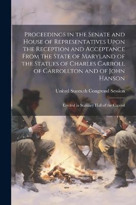 Proceedings in the Senate and House of Representatives Upon the Reception and Acceptance From the State of Maryland of the Statues of Charles Carroll of Carrollton and of John Hanson: Erected in Statuary Hall of the Capitol - cover