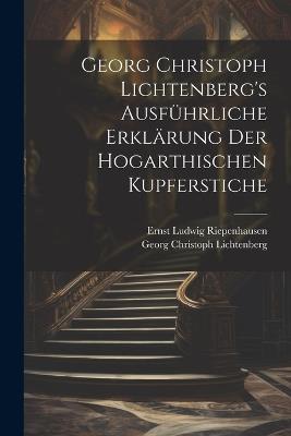 Georg Christoph Lichtenberg's ausführliche Erklärung der Hogarthischen Kupferstiche - Georg Christoph Lichtenberg,Ernst Ludwig Riepenhausen - cover