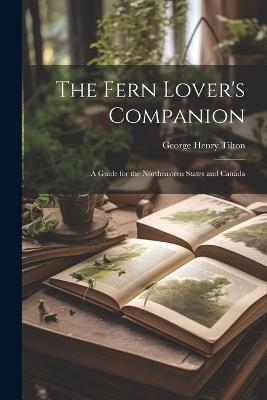 The Fern Lover's Companion: A Guide for the Northeastern States and Canada - George Henry Tilton - cover