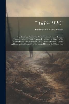 "1683-1920": The Fourteen Points and What Became of Them--Foreign Propaganda in the Public Schools--Rewriting the History of the United States--The Espionage Act and How It Worked--"illegal and Indefensible Blockade" of the Central Powers--1,000,000 Victi - Frederick Franklin Schrader - cover