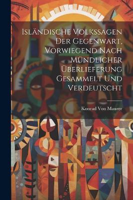 Isländische Volkssagen der Gegenwart, vorwiegend nach mündlicher Überlieferung gesammelt und verdeutscht - Konrad Von Maurer - cover