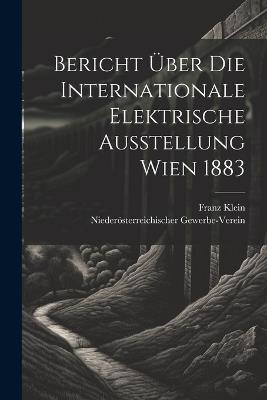 Bericht Über Die Internationale Elektrische Ausstellung Wien 1883 - Franz Klein,Niederösterreichischer Gewerbe-Verein - cover