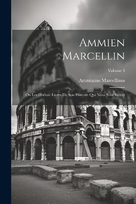 Ammien Marcellin: Ou Les Dixhuit Livres De Son Histoire Qui Nous Sont Restés; Volume 3 - Ammianus Marcellinus - cover