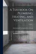 A Textbook On Plumbing, Heating, and Ventilation; Volume 1