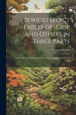 Bewicks Select Fables of Æsop and Others in Three Parts: To Which are Prefixed the Life of Æsop, and an Essay Upon Fable - Thomas Bewick - cover