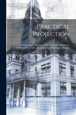 Practical Projection; Development of Surfaces; Practical Pattern Problems; Architectural Proportion; Development of Moldings; Skylights - Anonymous - cover