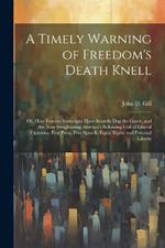 A Timely Warning of Freedom's Death Knell: Or, How Foreign Sovereigns Have Secretly Dug the Grave, and Are Now Slaughtering America's Bellowing Calf of Liberal Opinions, Free Press, Free Speech, Equal Rights and Personal Liberty