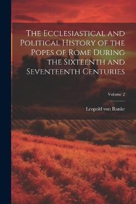 The Ecclesiastical and Political History of the Popes of Rome During the Sixteenth and Seventeenth Centuries; Volume 2 - Leopold Von Ranke - cover