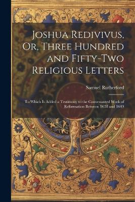 Joshua Redivivus, Or, Three Hundred and Fifty-Two Religious Letters: To Which Is Added a Testimony to the Convenanted Work of Reformation Between 1638 and 1649 - Samuel Rutherford - cover