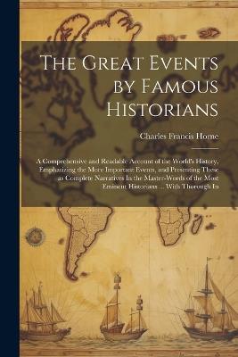 The Great Events by Famous Historians: A Comprehensive and Readable Account of the World's History, Emphasizing the More Important Events, and Presenting These as Complete Narratives In the Master-words of the Most Eminent Historians ... With Thorough In - Charles Francis Horne - cover