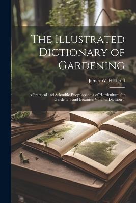 The Illustrated Dictionary of Gardening: A Practical and Scientific Encyclopaedia of Horticulture for Gardeners and Botanists Volume Division 1 - James W H 1851-1919 Trail - cover