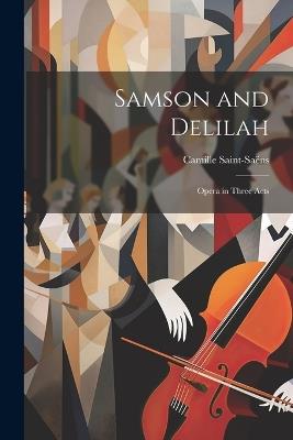 Samson and Delilah: Opera in Three Acts - Camille Saint-Saëns - cover