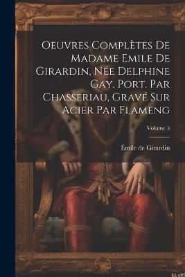 Oeuvres complètes de Madame Emile de Girardin, née Delphine Gay. Port. par Chasseriau, gravé sur acier par Flameng; Volume 5 - Émile de Girardin - cover