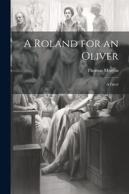 A Roland for an Oliver: A Farce - Thomas Morton - cover