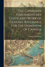 The Canadian Parliamentary Guide and Work of General Reference for the Dominion of Canada