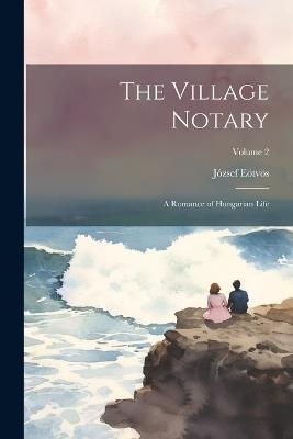 The Village Notary: A Romance of Hungarian Life; Volume 2 - József Eötvös - cover