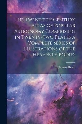 The Twentieth Century Atlas of Popular Astronomy Comprising in Twenty-two Plates a Complete Series of Illustrations of the Heavenly Bodies - Thomas Heath - cover