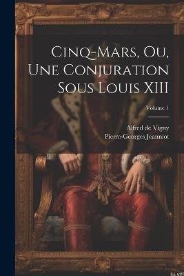 Cinq-Mars, ou, Une conjuration sous Louis XIII; Volume 1 - Alfred De Vigny,Pierre-Georges Jeanniot - cover