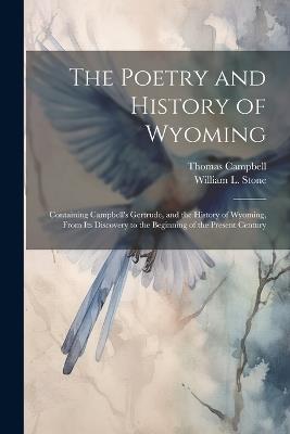 The Poetry and History of Wyoming: Containing Campbell's Gertrude, and the History of Wyoming, From its Discovery to the Beginning of the Present Century - Thomas Campbell,William L 1792-1844 Stone - cover