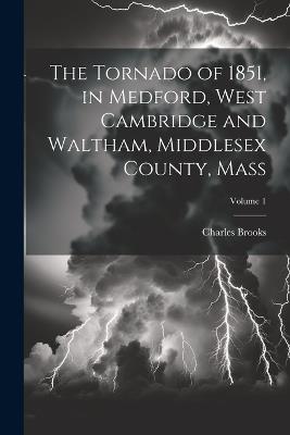 The Tornado of 1851, in Medford, West Cambridge and Waltham, Middlesex County, Mass; Volume 1 - Charles Brooks - cover