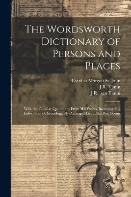 The Wordsworth Dictionary of Persons and Places; With the Familiar Quotations From his Works (including Full Index) and a Chronologically-arranged List of his Best Poems - Wordsworth Collection,Cynthia Morgan St John,J R 1855-1913 Tjutin - cover